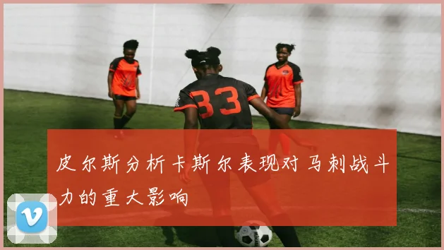 皮尔斯分析卡斯尔表现对马刺战斗力的重大影响