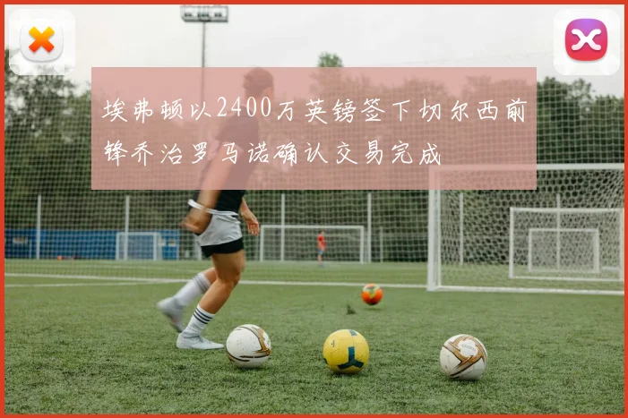 埃弗顿以2400万英镑签下切尔西前锋乔治罗马诺确认交易完成