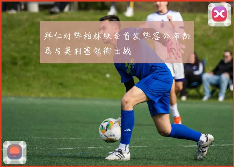 拜仁对阵柏林联合首发阵容公布凯恩与奥利塞领衔出战