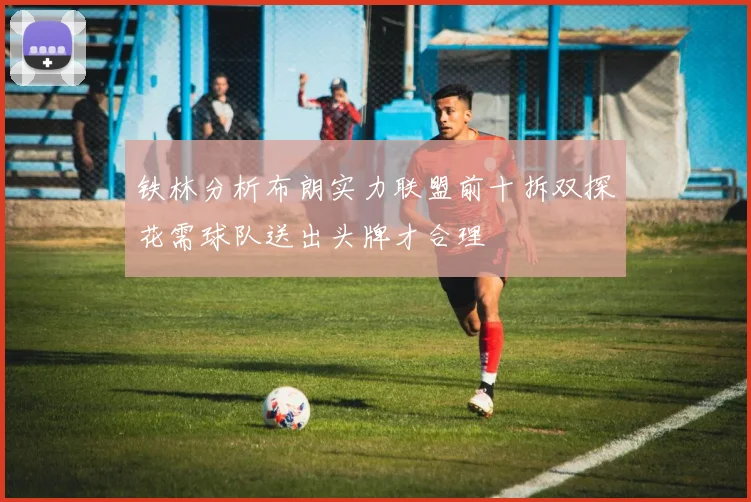 铁林分析布朗实力联盟前十拆双探花需球队送出头牌才合理