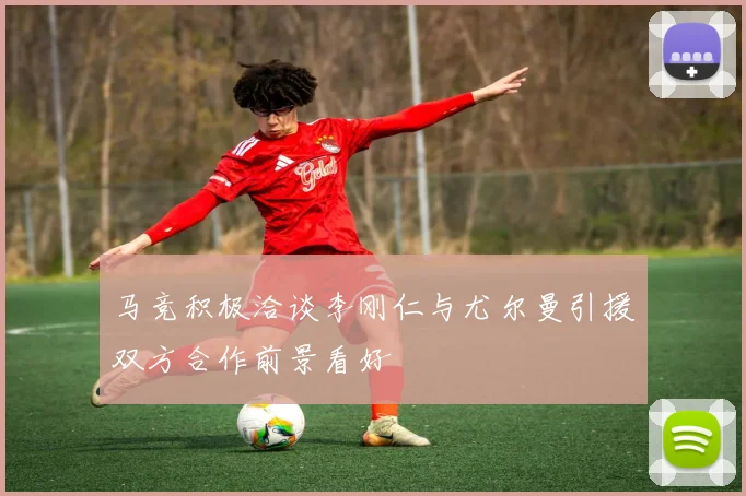 马竞积极洽谈李刚仁与尤尔曼引援双方合作前景看好