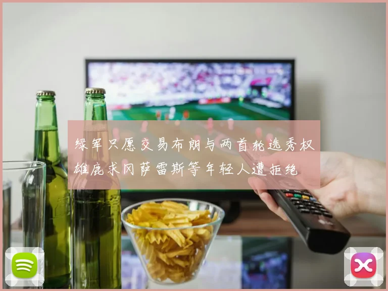 绿军只愿交易布朗与两首轮选秀权雄鹿求冈萨雷斯等年轻人遭拒绝