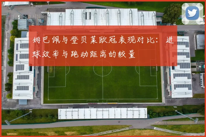 姆巴佩与登贝莱欧冠表现对比：进球效率与跑动距离的较量
