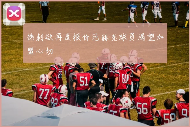 热刺欲再度报价范赫克球员渴望加盟心切