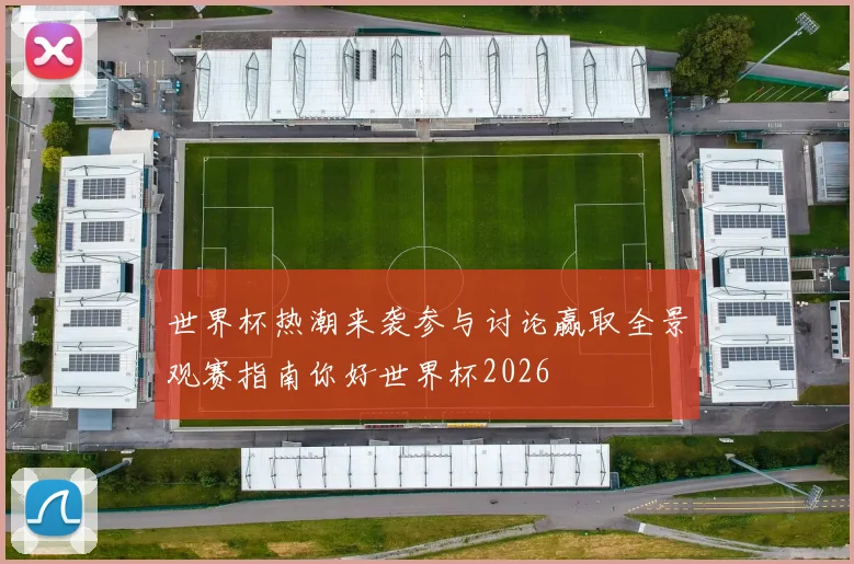 世界杯热潮来袭参与讨论赢取全景观赛指南你好世界杯2026