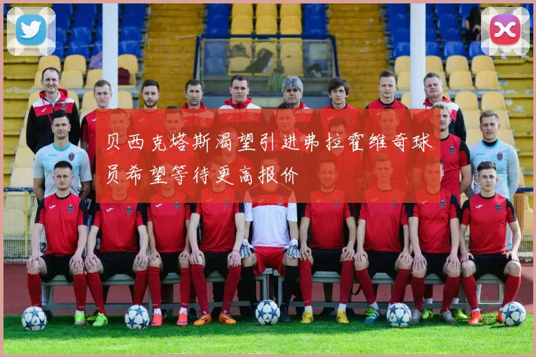 贝西克塔斯渴望引进弗拉霍维奇球员希望等待更高报价