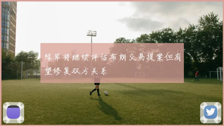 绿军将继续评估布朗交易提案但有望修复双方关系